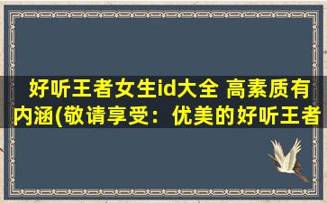 好听王者女生id大全 高素质有内涵(敬请享受：优美的好听王者女生游戏ID大全，只为高素质玩家的内涵风采而设计)